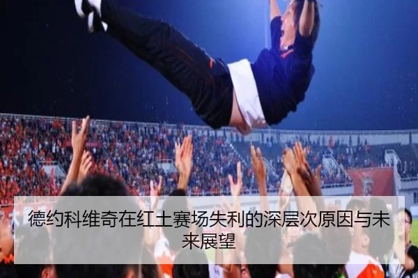 德约科维奇在红土赛场失利的深层次原因与未来展望